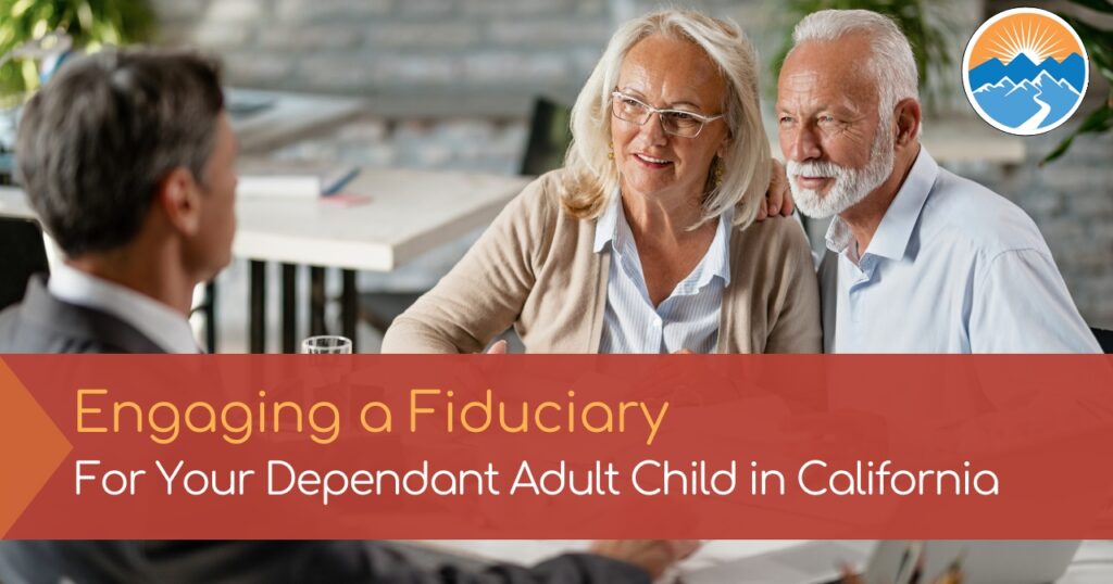 Engaging a Fiduciary for your Dependent Adult Child in CA